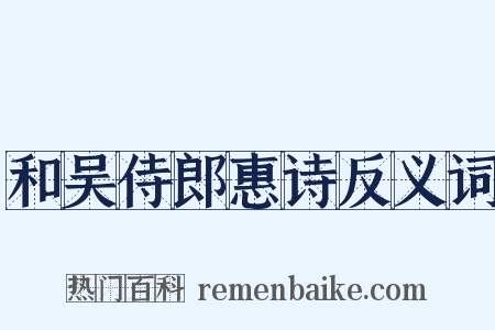 和吴侍郎惠诗反义词是什么意思的图片